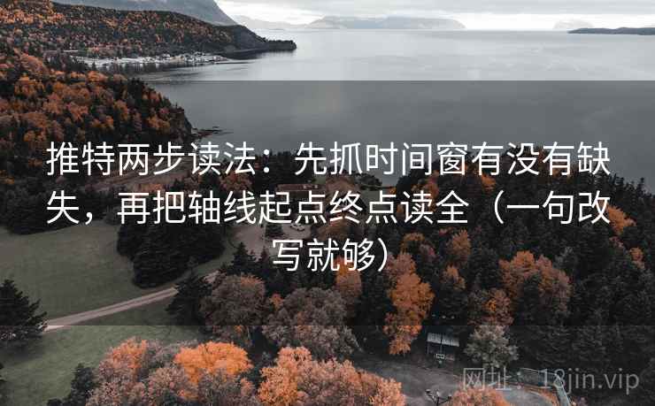 推特两步读法：先抓时间窗有没有缺失，再把轴线起点终点读全（一句改写就够）  第2张