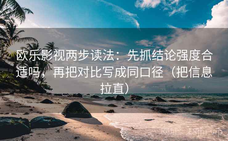 欧乐影视两步读法：先抓结论强度合适吗，再把对比写成同口径（把信息拉直）  第1张