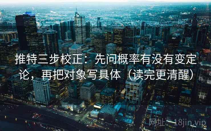 推特三步校正：先问概率有没有变定论，再把对象写具体（读完更清醒）  第1张