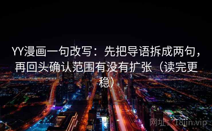 YY漫画一句改写：先把导语拆成两句，再回头确认范围有没有扩张（读完更稳）  第2张