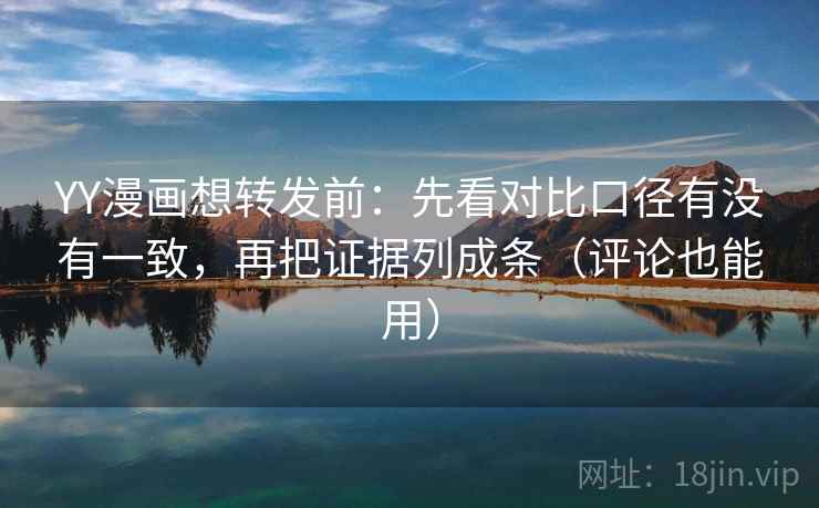 YY漫画想转发前：先看对比口径有没有一致，再把证据列成条（评论也能用）  第1张