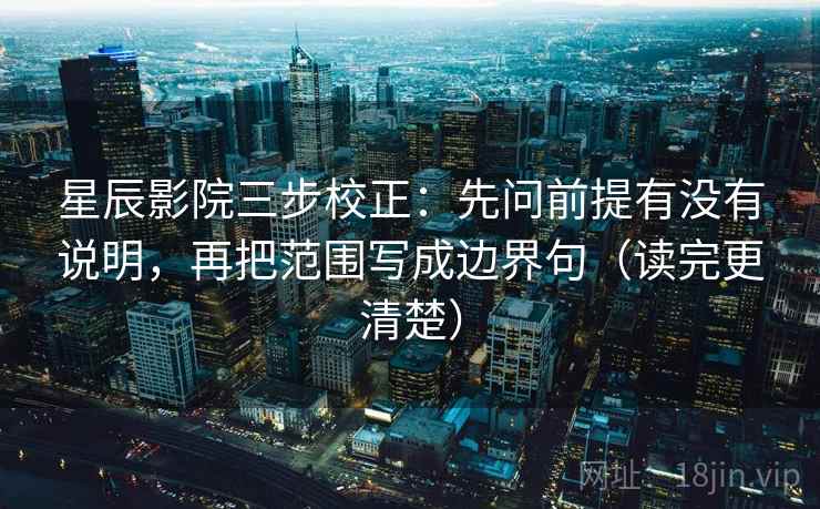 星辰影院三步校正：先问前提有没有说明，再把范围写成边界句（读完更清楚）  第1张