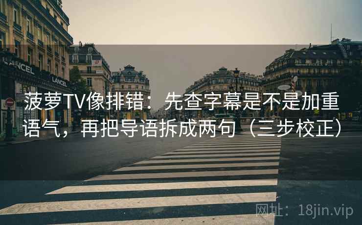 菠萝TV像排错：先查字幕是不是加重语气，再把导语拆成两句（三步校正）  第2张