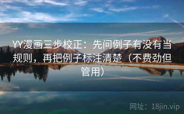 YY漫画三步校正：先问例子有没有当规则，再把例子标注清楚（不费劲但管用）  第1张