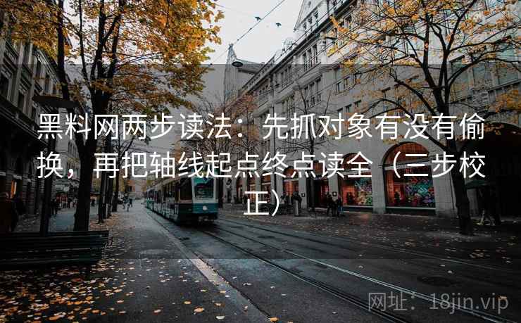<strong>黑料网</strong>两步读法：先抓对象有没有偷换，再把轴线起点终点读全（三步校正）