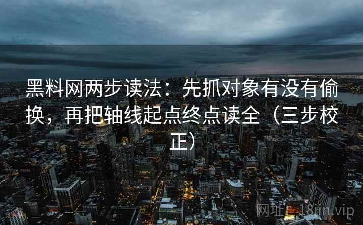 黑料网两步读法：先抓对象有没有偷换，再把轴线起点终点读全（三步校正）  第2张
