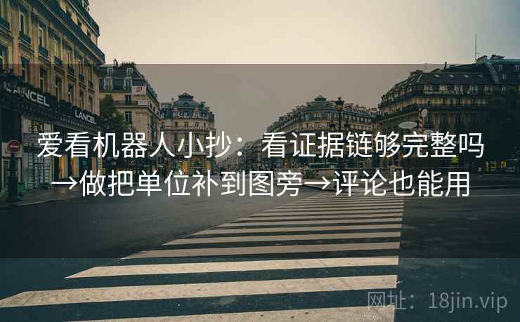 爱看机器人小抄：看证据链够完整吗→做把单位补到图旁→评论也能用  第1张