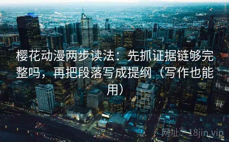 樱花动漫两步读法：先抓证据链够完整吗，再把段落写成提纲（写作也能用）  第1张
