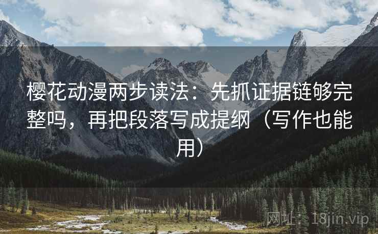 樱花动漫两步读法：先抓证据链够完整吗，再把段落写成提纲（写作也能用）  第2张