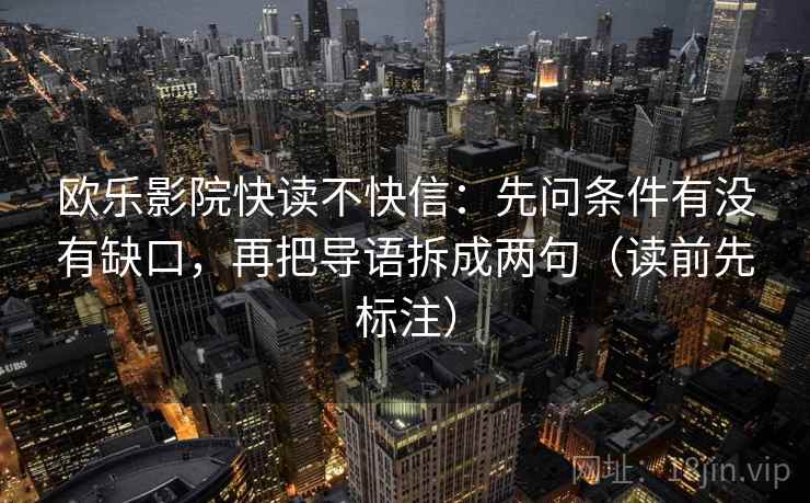 欧乐影院快读不快信：先问条件有没有缺口，再把导语拆成两句（读前先标注）  第1张