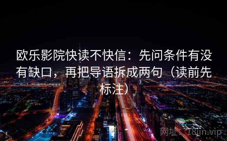 欧乐影院快读不快信：先问条件有没有缺口，再把导语拆成两句（读前先标注）  第2张