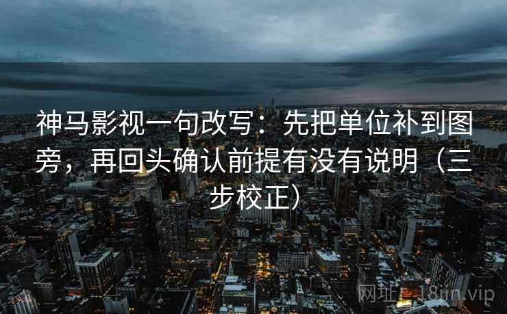 神马影视一句改写：先把单位补到图旁，再回头确认前提有没有说明（三步校正）  第1张