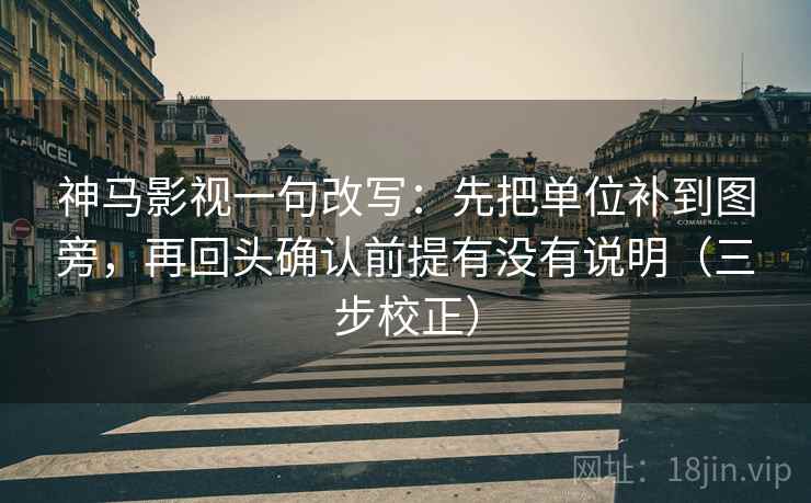 神马影视一句改写：先把单位补到图旁，再回头确认前提有没有说明（三步校正）  第2张
