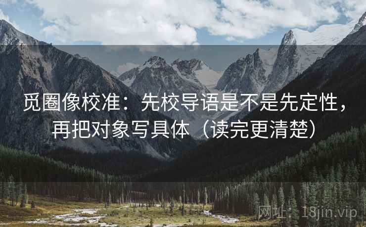 觅圈像校准：先校导语是不是先定性，再把对象写具体（读完更清楚）  第1张