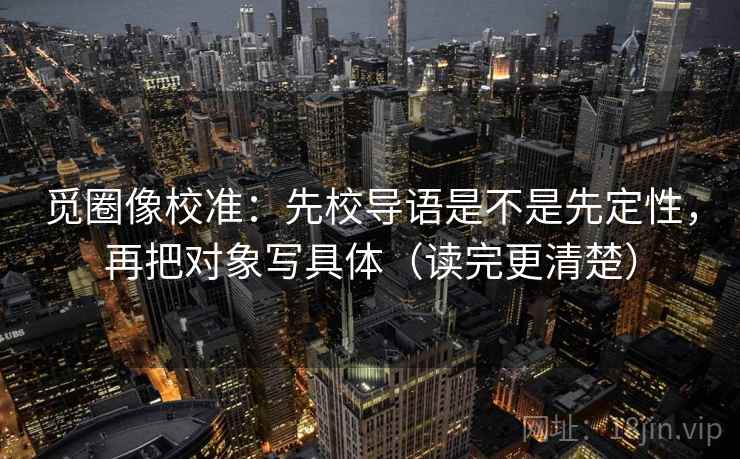觅圈像校准：先校导语是不是先定性，再把对象写具体（读完更清楚）  第2张