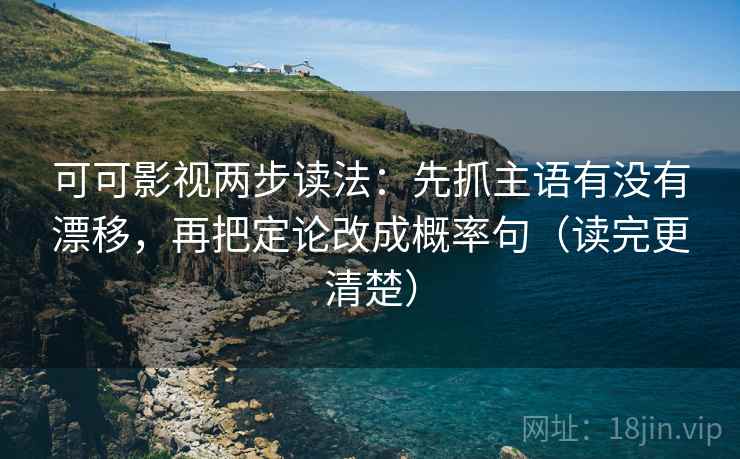 可可影视两步读法：先抓主语有没有漂移，再把定论改成概率句（读完更清楚）  第1张