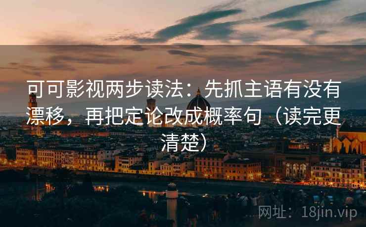 可可影视两步读法：先抓主语有没有漂移，再把定论改成概率句（读完更清楚）  第2张