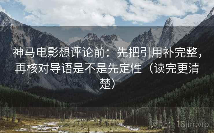 神马电影想评论前：先把引用补完整，再核对导语是不是先定性（读完更清楚）  第1张