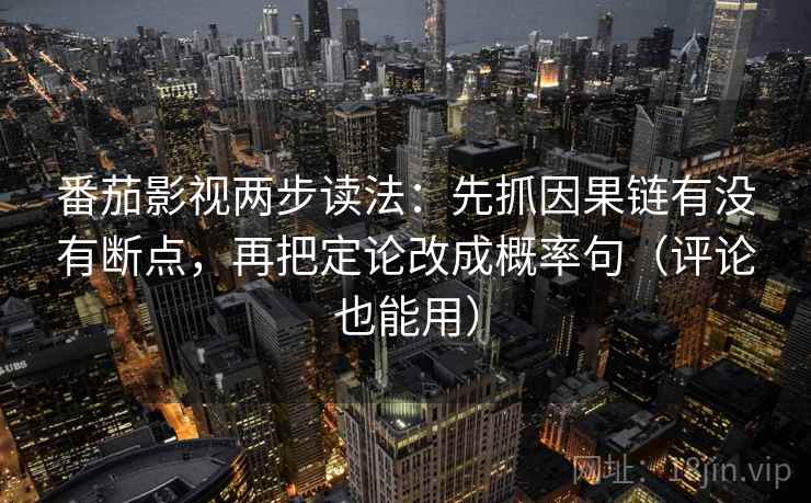 番茄影视两步读法：先抓因果链有没有断点，再把定论改成概率句（评论也能用）  第1张