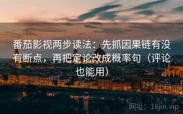 番茄影视两步读法：先抓因果链有没有断点，再把定论改成概率句（评论也能用）  第2张