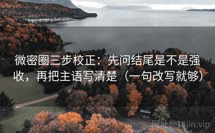 微密圈三步校正：先问结尾是不是强收，再把主语写清楚（一句改写就够）  第2张