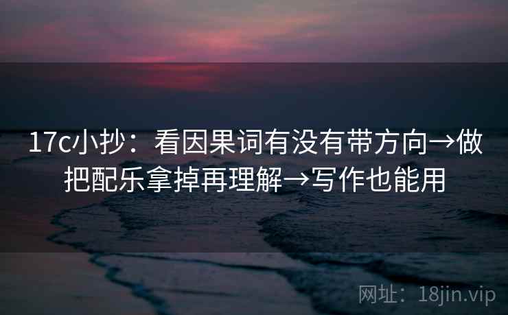 17c小抄：看因果词有没有带方向→做把配乐拿掉再理解→写作也能用  第1张