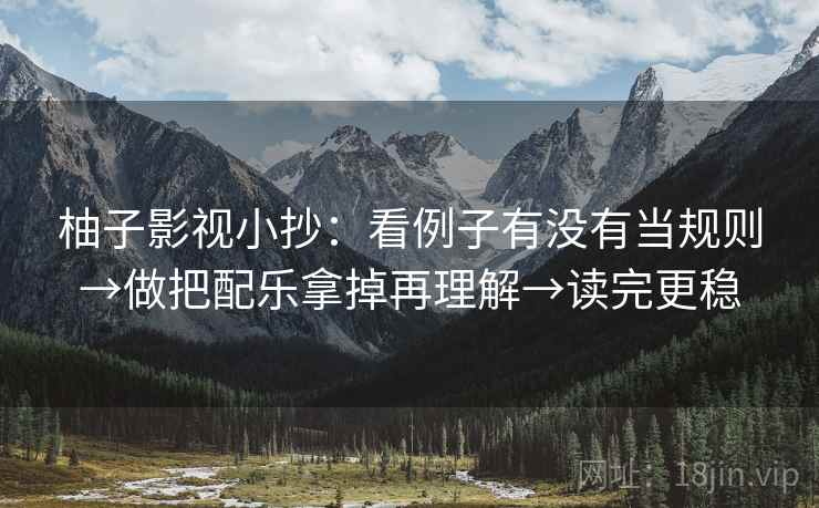柚子影视小抄：看例子有没有当规则→做把配乐拿掉再理解→读完更稳  第2张
