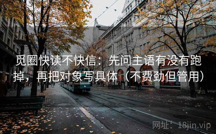 觅圈快读不快信：先问主语有没有跑掉，再把对象写具体（不费劲但管用）  第1张