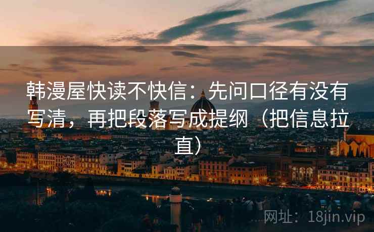 韩漫屋快读不快信：先问口径有没有写清，再把段落写成提纲（把信息拉直）  第1张