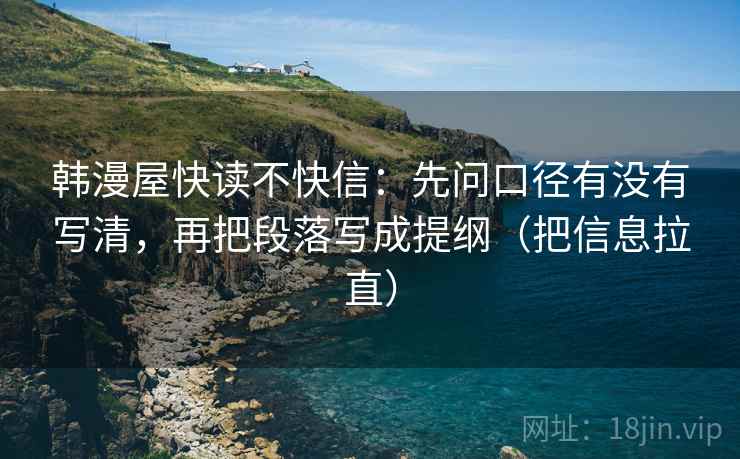 韩漫屋快读不快信：先问口径有没有写清，再把段落写成提纲（把信息拉直）  第2张