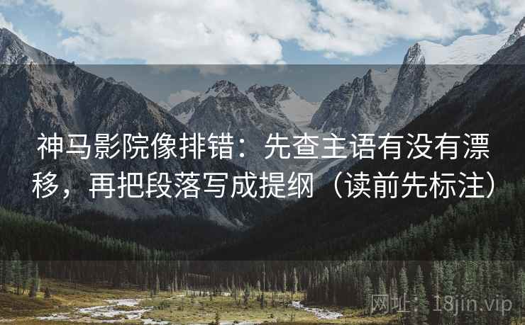 神马影院像排错：先查主语有没有漂移，再把段落写成提纲（读前先标注）  第1张