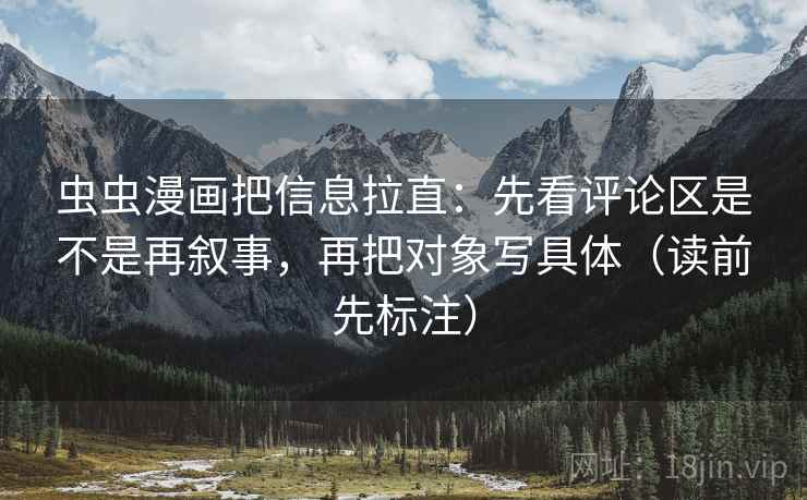 虫虫漫画把信息拉直：先看评论区是不是再叙事，再把对象写具体（读前先标注）  第2张