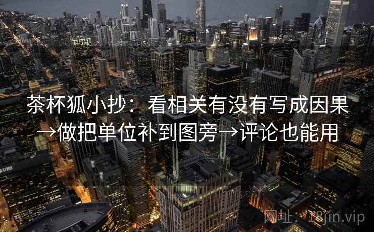 茶杯狐小抄：看相关有没有写成因果→做把单位补到图旁→评论也能用  第2张
