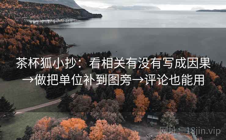 茶杯狐小抄：看相关有没有写成因果→做把单位补到图旁→评论也能用  第1张