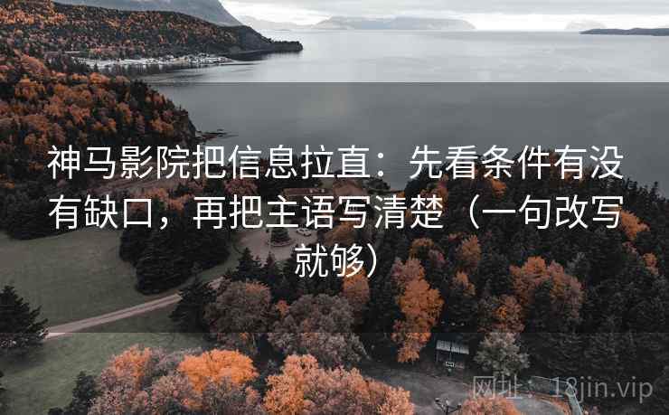 神马影院把信息拉直:先看条件有没有缺口,再把主语写清楚(一句改写就够) 第2张 神马影院把信息拉直:先看条件有没有缺口,再把主语写清楚(一句改写就够) 第2张