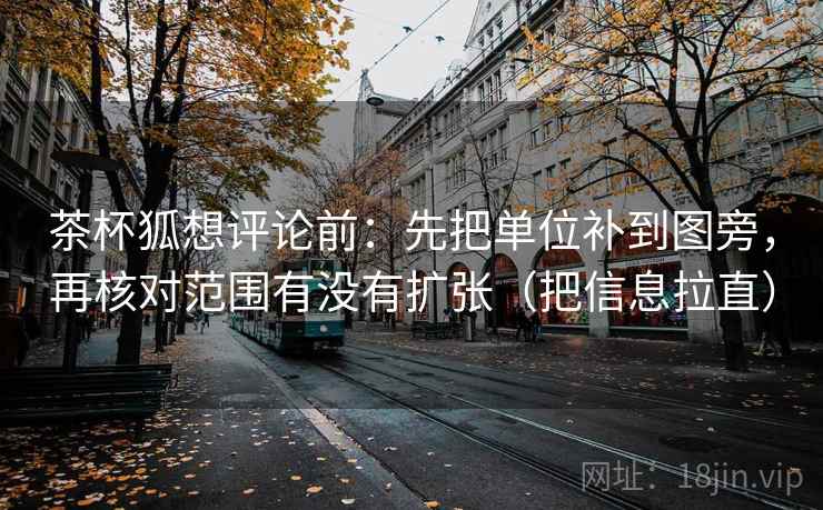 茶杯狐想评论前：先把单位补到图旁，再核对范围有没有扩张（把信息拉直）