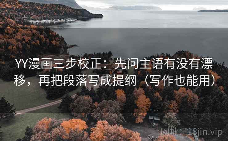 YY漫画三步校正:先问主语有没有漂移,再把段落写成提纲(写作也能用) 第1张 YY漫画三步校正:先问主语有没有漂移,再把段落写成提纲(写作也能用) 第1张