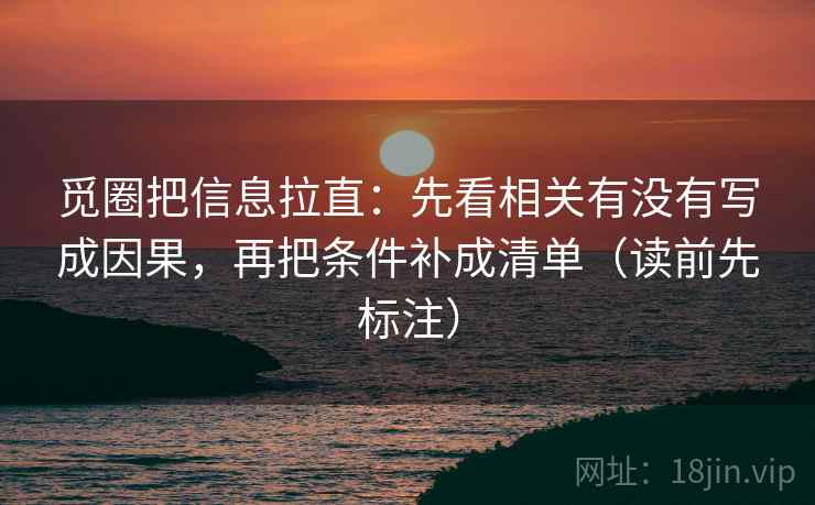 觅圈把信息拉直：先看相关有没有写成因果，再把条件补成清单（读前先标注）