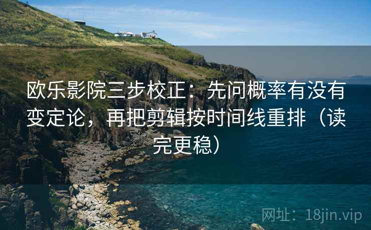 欧乐影院三步校正：先问概率有没有变定论，再把剪辑按时间线重排（读完更稳）  第2张