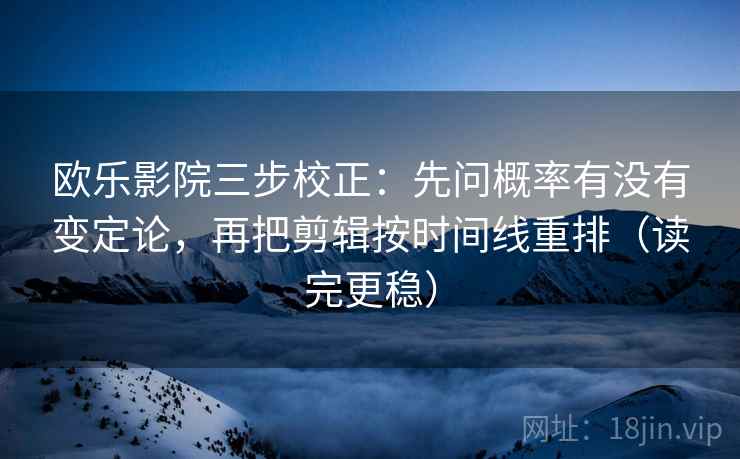 欧乐影院三步校正：先问概率有没有变定论，再把剪辑按时间线重排（读完更稳）  第1张