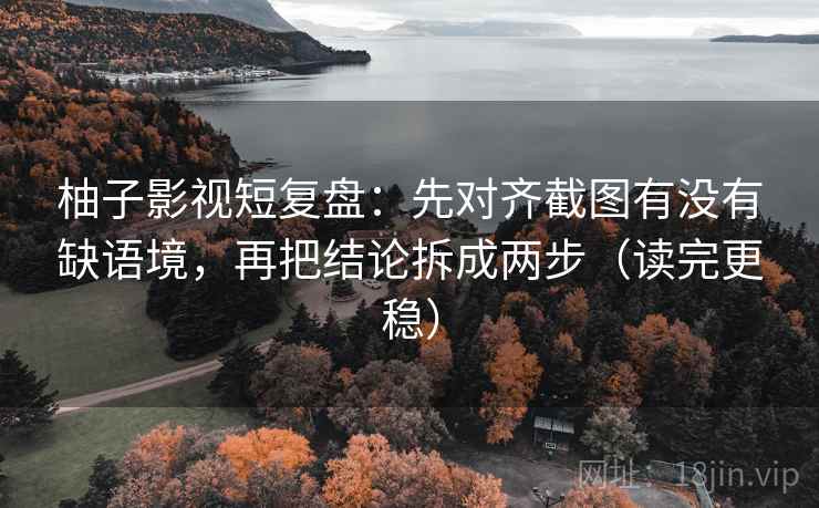 柚子影视短复盘:先对齐截图有没有缺语境,再把结论拆成两步(读完更稳) 第1张 柚子影视短复盘:先对齐截图有没有缺语境,再把结论拆成两步(读完更稳) 第1张