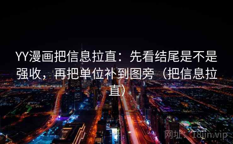 YY漫画把信息拉直:先看结尾是不是强收,再把单位补到图旁(把信息拉直) 第2张 YY漫画把信息拉直:先看结尾是不是强收,再把单位补到图旁(把信息拉直) 第2张