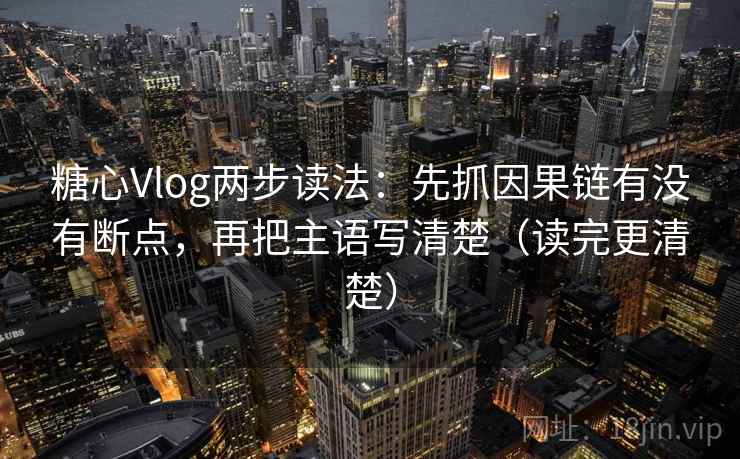 糖心Vlog两步读法:先抓因果链有没有断点,再把主语写清楚(读完更清楚) 第1张 糖心Vlog两步读法:先抓因果链有没有断点,再把主语写清楚(读完更清楚) 第1张