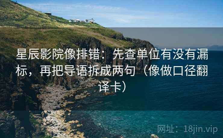星辰影院像排错:先查单位有没有漏标,再把导语拆成两句(像做口径翻译卡) 第2张 星辰影院像排错:先查单位有没有漏标,再把导语拆成两句(像做口径翻译卡) 第2张