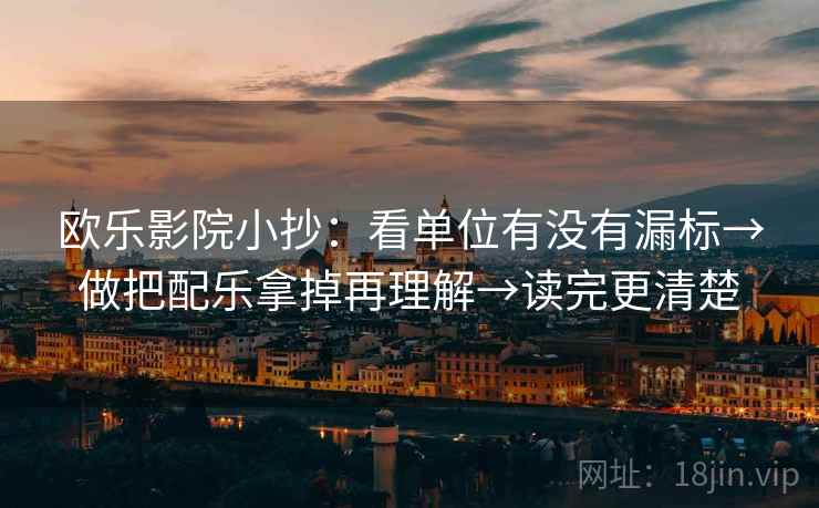 欧乐影院小抄：看单位有没有漏标→做把配乐拿掉再理解→读完更清楚