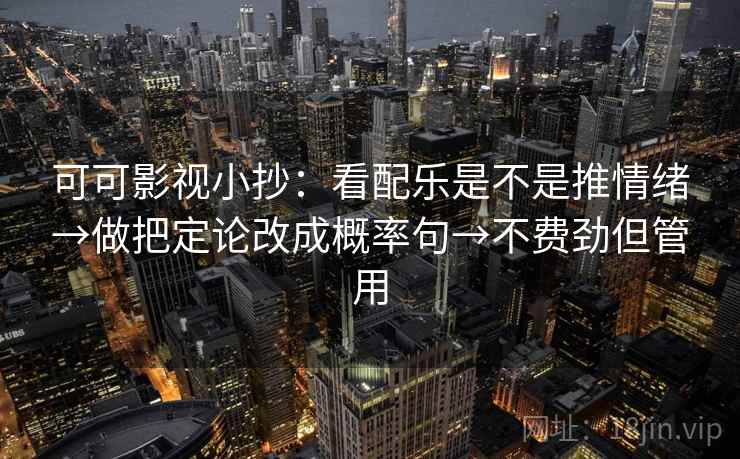 可可影视小抄：看配乐是不是推情绪→做把定论改成概率句→不费劲但管用