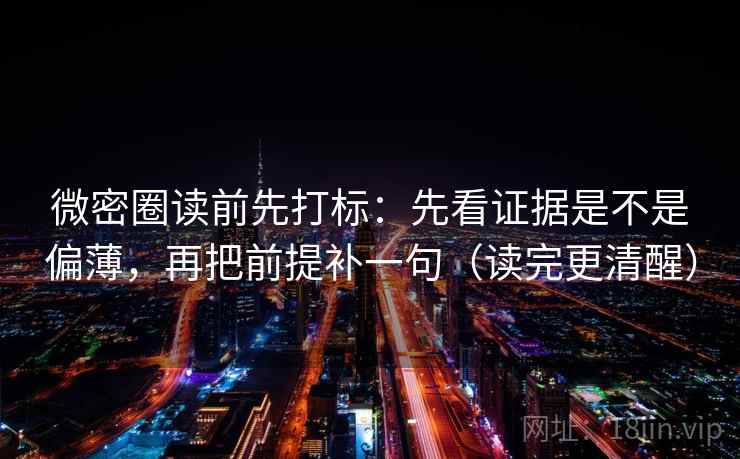 微密圈读前先打标:先看证据是不是偏薄,再把前提补一句(读完更清醒) 第2张 微密圈读前先打标:先看证据是不是偏薄,再把前提补一句(读完更清醒) 第2张