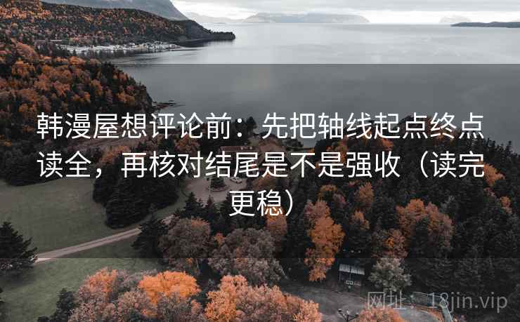韩漫屋想评论前：先把轴线起点终点读全，再核对结尾是不是强收（读完更稳）  第1张