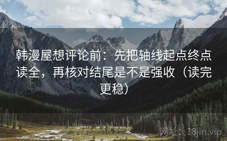 韩漫屋想评论前：先把轴线起点终点读全，再核对结尾是不是强收（读完更稳）  第2张
