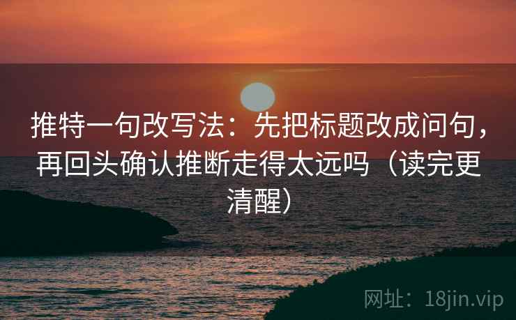 推特一句改写法:先把标题改成问句,再回头确认推断走得太远吗(读完更清醒) 第2张 推特一句改写法:先把标题改成问句,再回头确认推断走得太远吗(读完更清醒) 第2张
